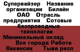 Супервайзер › Название организации ­ Билайн, ОАО › Отрасль предприятия ­ Сотовые, беспроводные технологии › Минимальный оклад ­ 13 000 - Все города Работа » Вакансии   . Тыва респ.,Ак-Довурак г.